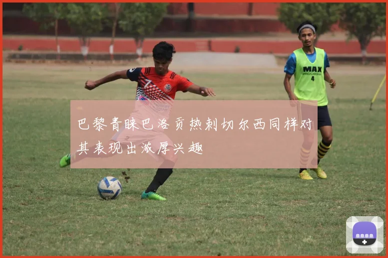 巴黎青睐巴洛贡热刺切尔西同样对其表现出浓厚兴趣