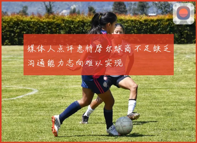 媒体人点评惠特摩尔球商不足缺乏沟通能力志向难以实现